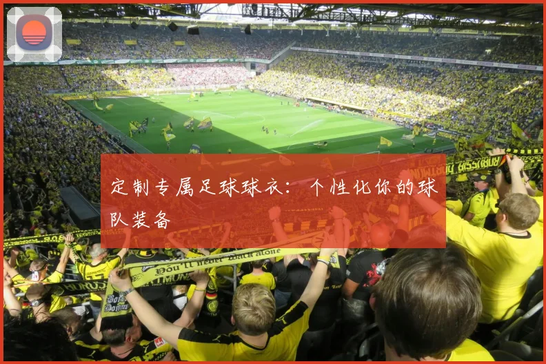 定制专属足球球衣:个性化你的球队装备
