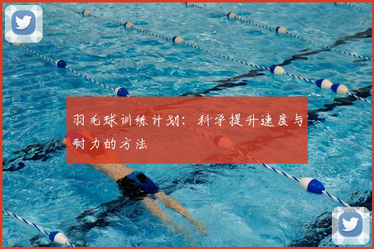 羽毛球训练计划：科学提升速度与耐力的方法