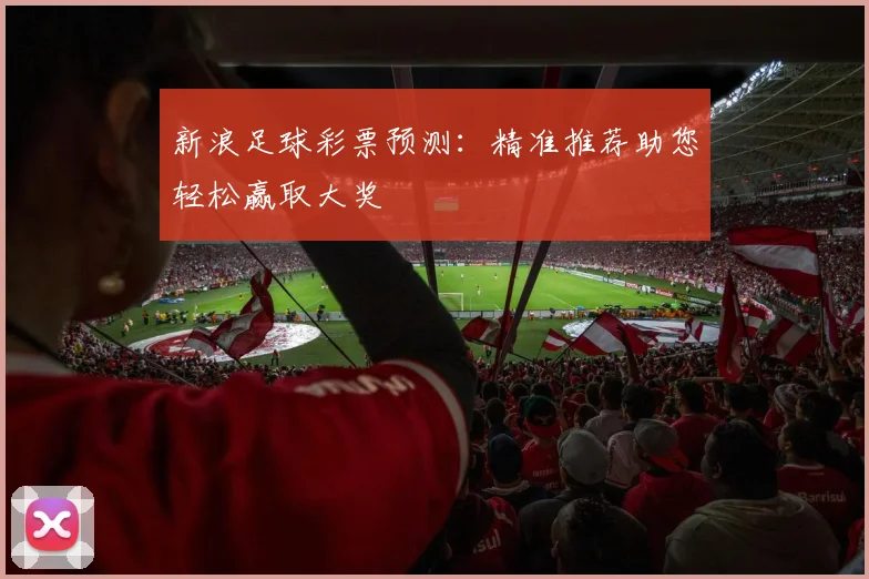 新浪足球彩票预测：精准推荐助您轻松赢取大奖