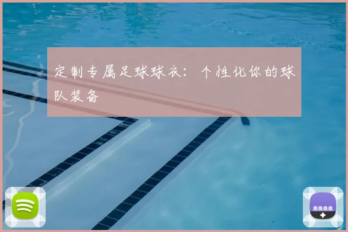 定制专属足球球衣:个性化你的球队装备
