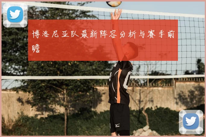 博洛尼亚队最新阵容分析与赛季前瞻