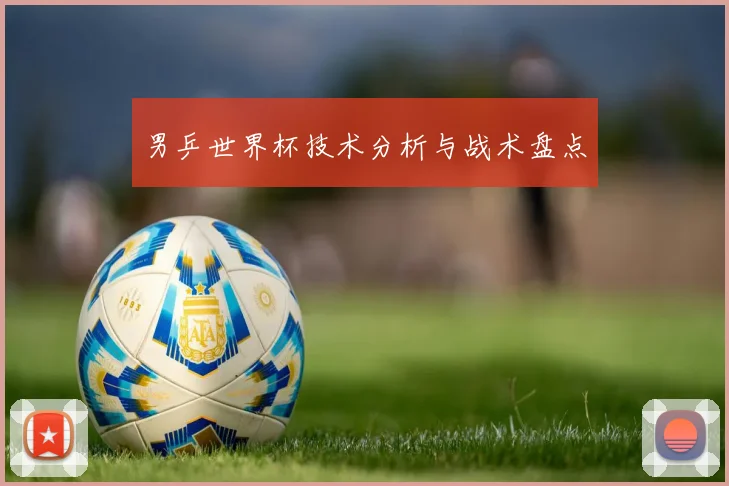 男乒世界杯技术分析与战术盘点